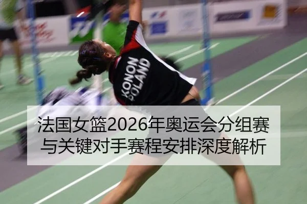 法国女篮2026年奥运会分组赛与关键对手赛程安排深度解析