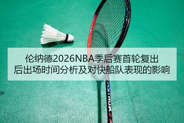 伦纳德2026NBA季后赛首轮复出后出场时间分析及对快船队表现的影响